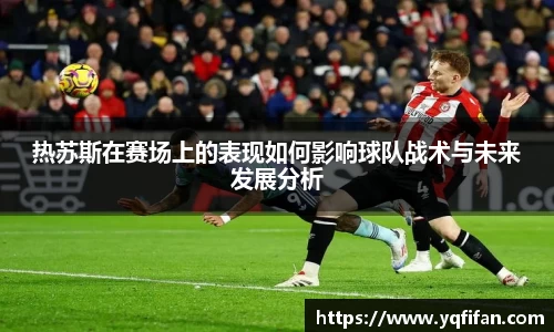 热苏斯在赛场上的表现如何影响球队战术与未来发展分析