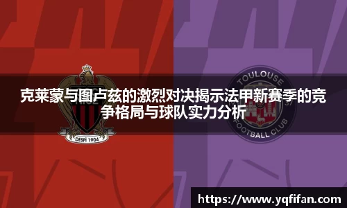 克莱蒙与图卢兹的激烈对决揭示法甲新赛季的竞争格局与球队实力分析