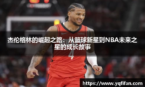 杰伦格林的崛起之路：从篮球新星到NBA未来之星的成长故事
