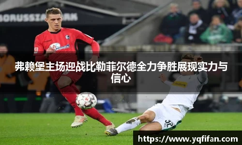 zoty中欧弗赖堡主场迎战比勒菲尔德全力争胜展现实力与信心